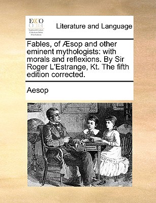 Fables, of Æsop and other eminent mythologists: with morals and reflexions. By Sir Roger L'Estrange, Kt. The fifth edition corrected. (Paperback)