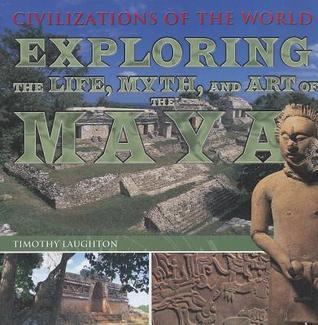 Exploring the Life, Myth, and Art of the Maya (Civilizations of the World)