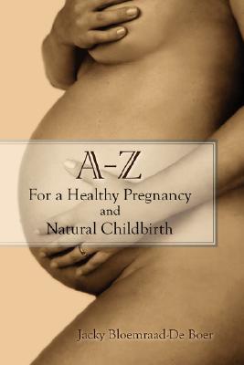 A - Z For a Healthy Pregnancy and Natural Childbirth: (Second Edition)