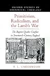 Primitivism, Radicalism, and the Lamb's War: The Baptist-Quaker Conflict in Seventeenth-Century England (Oxford Studies in Historical Theology)