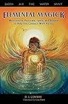 Elemental Magick: Meditations, Exercises, Spells, and Rituals to Help You Connect With Nature Elemental Magick: Meditations, Exercises, Spells, and Rituals to Help You Connect With Nature