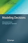 Modeling Decisions: Information Fusion and Aggregation Operators (Cognitive Technologies) Modeling Decisions: Information Fusion and Aggregation Operators (Cognitive Technologies)