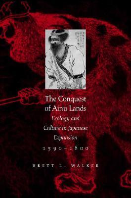 The Conquest of Ainu Lands: Ecology and Culture in Japanese Expansion,1590-1800 (Paperback)