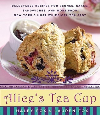 Alice's Tea Cup: Delectable Recipes for Scones, Cakes, Sandwiches, and More from New York's Most Whimsical Tea Spot