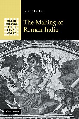 The Making of Roman India (Greek Culture in the Roman World)