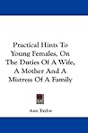 Practical Hints To Young Females, On The Duties Of A Wife, A Mother And A Mistress Of A Family
