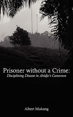 Prisoner Without a Crime: Disciplining Dissent in Ahidjo's Cameroon (Paperback)