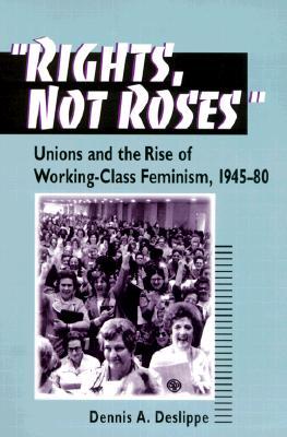"Rights, Not Roses": Unions and the Rise of Working-Class Feminism, 1945-80 (Working Class in American History)