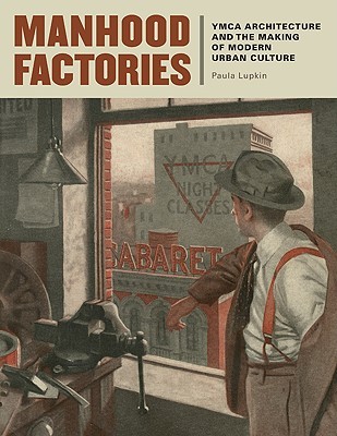 Manhood Factories: YMCA Architecture and the Making of Modern Urban Culture (Architecture, Landscape and Amer Culture)