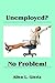Unemployed? No Problem!