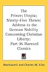 The Prince; Utopia; Ninety-Five Theses: Address to the German Nobility Concerning Christian Liberty: Part 36 Harvard Classics The Prince; Utopia; Ninety-Five Theses: Address to the German Nobility Concerning Christian Liberty: Part 36 Harvard Classics