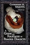 A Guide to Folktales in Fragile Dialects by Catherynne M. Valente