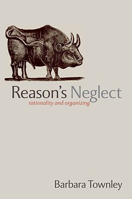 Reason's Neglect: Rationality and Organizing (Hardcover)