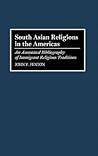 South Asian Religions in the Americas: An Annotated Bibliography of Immigrant Religious Traditions (Bibliographies and Indexes in Religious Studies)