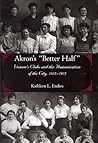 Akron's "Better Half": Women's Clubs and the Humanization of the City, 1825-1925 (Series on Ohio History and Culture)