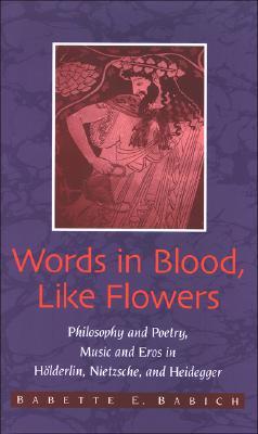 Words in Blood, Like Flowers: Philosophy and Poetry, Music and Eros in Hölderlin, Nietzsche, and Heidegger (Contemporary Contin Philosophy)