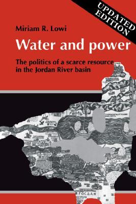 Water and Power: The Politics of a Scarce Resource in the Jordan River Basin (Cambridge Middle East Library, Series Number 31)