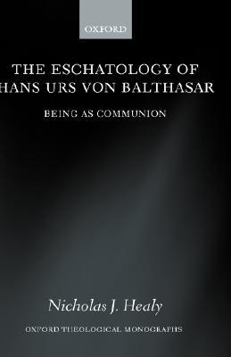 The Eschatology of Hans Urs von Balthasar: Being As Communion (Oxford Theology and Religion Monographs)