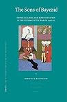 The Sons of Bayezid: Empire Building and Representation in the Ottoman Civil War of 1402-1413 (Ottoman Empire & Its Heritage, 38)