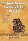 The French Assault on American Shipping, 1793-1813 by Greg H. Williams