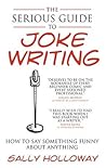 The Serious Guide to Joke Writing by Sally Holloway The Serious Guide to Joke Writing by Sally Holloway
