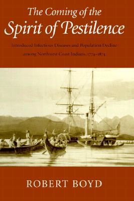 The Coming of the Spirit of Pestilence: Introduced Infectious Diseases and Population Decline among Northwest Coast Indians, 1774-1874 (Hardcover)