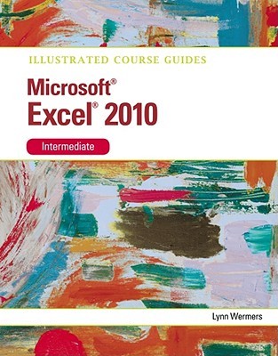 Microsoft Excel 2010 Intermediate: Illustrated Course Guide (Illustrated Series: Course Guides)