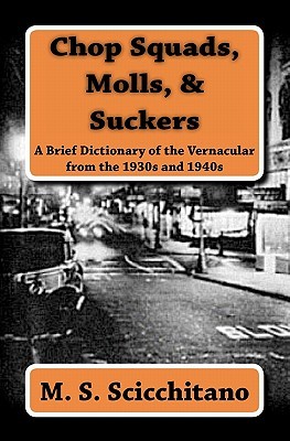 Chop Squads, Molls, & Suckers: A Brief Dictionary of the Vernacular from the 1930s and 1940s (Paperback)