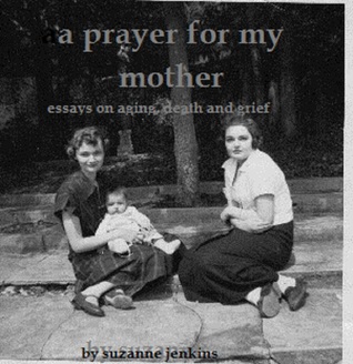 A Prayer for My Mother-essays on aging, death and grief.