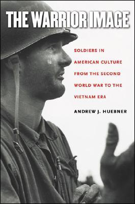 The Warrior Image: Soldiers in American Culture from the Second World War to the Vietnam Era (Paperback)