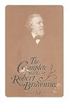The Complete Works of Robert Browning Volume XI : With Variant Readings and Annotations The Complete Works of Robert Browning Volume XI : With Variant Readings and Annotations