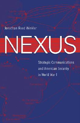 Nexus: Strategic Communications and American Security in World War I (Harvard Historical Studies)