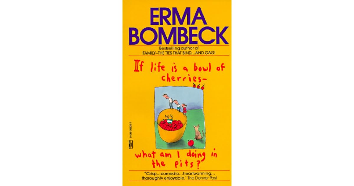 If Life Is a Bowl of Cherries What Am I Doing in the Pits? by Erma Bombeck