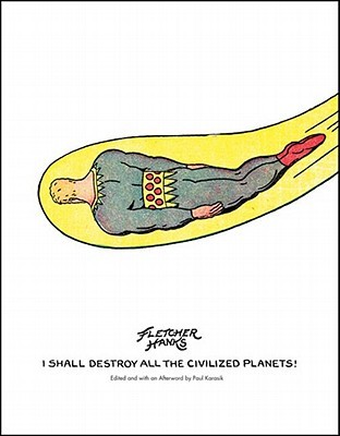 I Shall Destroy All the Civilized Planets! (The Complete Works of Fletcher Hanks, #1)