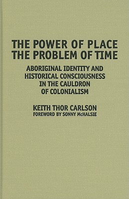 The Power of Place, the Problem of Time: Aboriginal Identity and Historical Consciousness in the Cauldron of Colonialism (Hardcover)