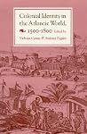 Colonial Identity in the Atlantic World, 1500 - 1800 Colonial Identity in the Atlantic World, 1500 - 1800