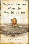When Boston Won The World Series: A Chronicle of Boston's Remarkable Victory in the First Modern World Series of 1903 When Boston Won The World Series: A Chronicle of Boston's Remarkable Victory in the First Modern World Series of 1903