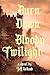 Burn Down Bloody Twilight