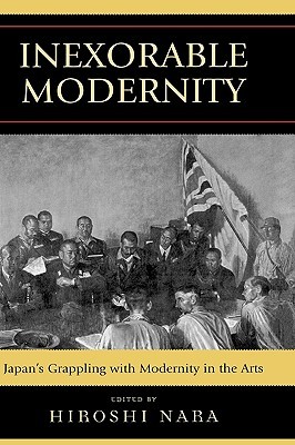 Inexorable Modernity: Japan's Grappling with Modernity in the Arts (Hardcover)