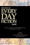 The Best of Every Day Fiction 2008: 100 Flash Fiction Stories Selected from Edf's First Year, September 2007- August 2008 The Best of Every Day Fiction 2008: 100 Flash Fiction Stories Selected from Edf's First Year, September 2007- August 2008