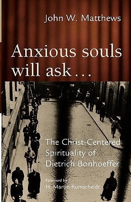 Anxious Souls Will Ask...: The Christ-Centered Spirituality of Dietrich Bonhoeffer (Paperback)