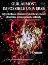 OUR ALMOST IMPOSSIBLE UNIVERSE: Why the Laws of Nature Make the Existence of Humans Extraordinarily Unlikely