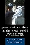 Jews and Muslims in the Arab World: Haunted by Pasts Real and Imagined