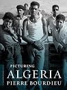 Picturing Algeria by Pierre Bourdieu