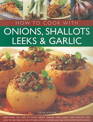 How to Cook with Onions, Shallots, Leeks & Garlic: Everything you need to know about onions, leeks, garlic and shallots, and how to use them in the ... 45 recipes and 300 step-by-step photographs