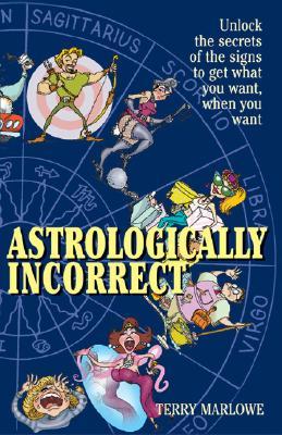 Astrologically Incorrect: Unlock the Secrets of the Signs to Get What You Want When You Want! (Paperback)