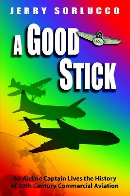 A Good Stick: An Airline Captain Lives the History of 20th Century Commercial Aviation (Paperback)