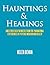 Hauntings & Healings: And Other Such Wonders From The Paranormal Experiences Of Psychic Medium And Healer