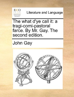 The what d'ye call it: a tragi-comi-pastoral farce. By Mr. Gay. The second edition. (Paperback)