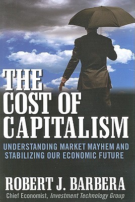 The Cost of Capitalism: Understanding Market Mayhem and Stabilizing our Economic Future (Hardcover)